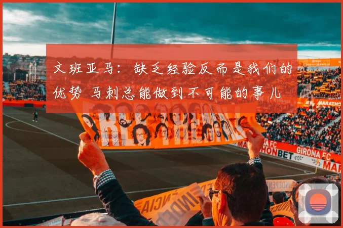 文班亚马:缺乏经验反而是我们的优势 马刺总能做到不可能的事儿