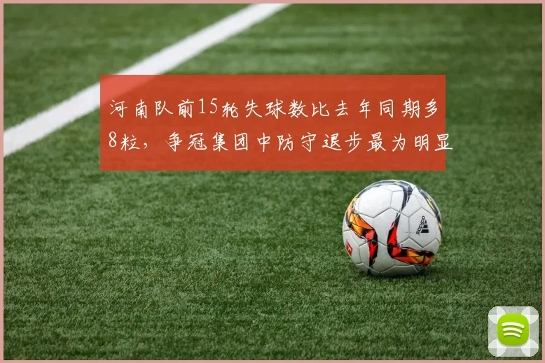 河南队前15轮失球数比去年同期多8粒，争冠集团中防守退步最为明显